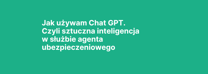 Jak używam Chat GPT. Czyli sztuczna inteligencja w służbie agenta ubezpieczeniowego