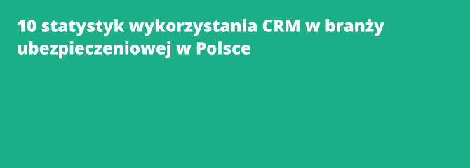 10 statystyk wykorzystania CRM w branży ubezpieczeniowej w Polsce