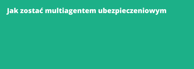 Jak zostać multiagentem ubezpieczeniowym