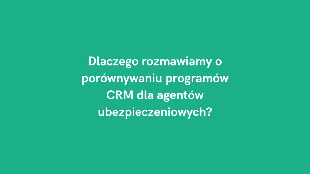 Dlaczego rozmawiamy o porównaniu programów CRM dla agentów ubezpieczeniowych?