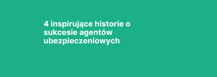 4 inspirujące historie o sukcesie agentów ubezpieczeniowych