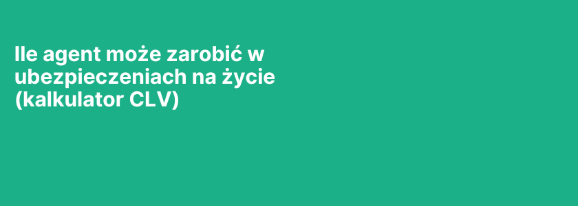 Ile agent może zarobić w ubezpieczeniach na życie (kalkulator CLV)